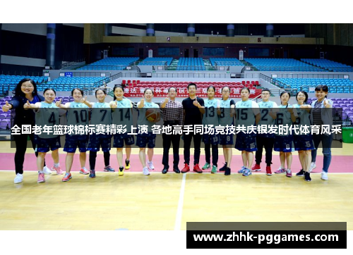 全国老年篮球锦标赛精彩上演 各地高手同场竞技共庆银发时代体育风采