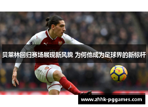 贝莱林回归赛场展现新风貌 为何他成为足球界的新标杆