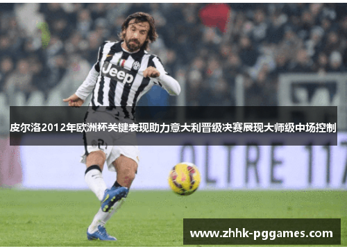 皮尔洛2012年欧洲杯关键表现助力意大利晋级决赛展现大师级中场控制