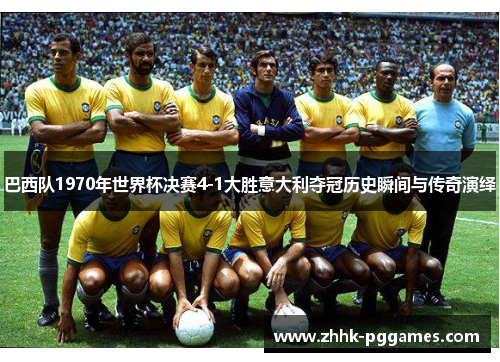 巴西队1970年世界杯决赛4-1大胜意大利夺冠历史瞬间与传奇演绎