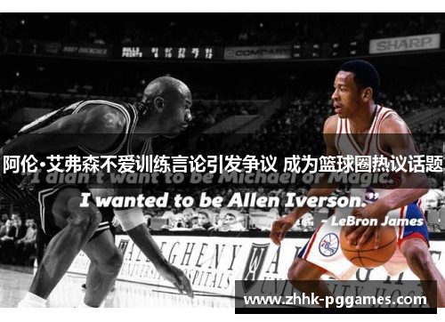 阿伦·艾弗森不爱训练言论引发争议 成为篮球圈热议话题