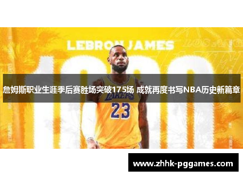 詹姆斯职业生涯季后赛胜场突破175场 成就再度书写NBA历史新篇章