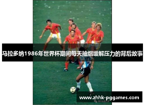 马拉多纳1986年世界杯期间每天抽烟缓解压力的背后故事