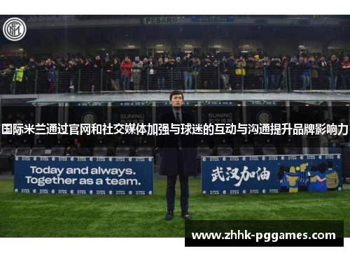 国际米兰通过官网和社交媒体加强与球迷的互动与沟通提升品牌影响力