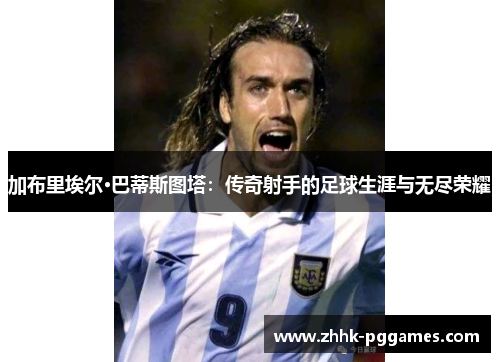 加布里埃尔·巴蒂斯图塔：传奇射手的足球生涯与无尽荣耀