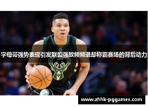 字母哥强势表现引发联盟强敌频频退却称霸赛场的背后动力