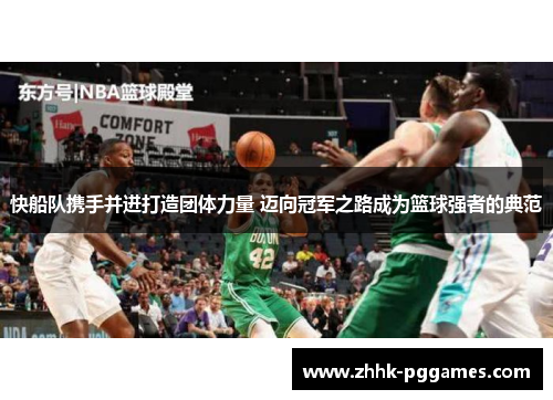 快船队携手并进打造团体力量 迈向冠军之路成为篮球强者的典范