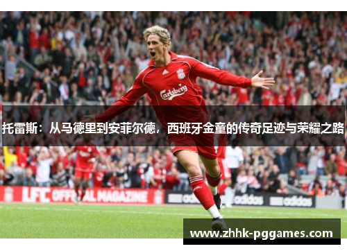 托雷斯：从马德里到安菲尔德，西班牙金童的传奇足迹与荣耀之路