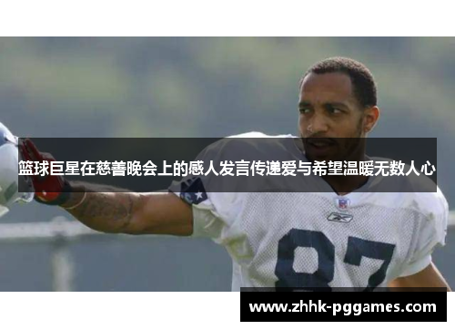 篮球巨星在慈善晚会上的感人发言传递爱与希望温暖无数人心