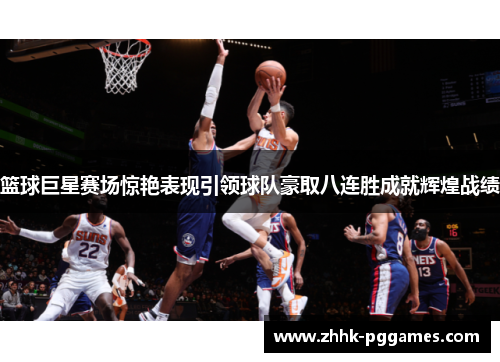 篮球巨星赛场惊艳表现引领球队豪取八连胜成就辉煌战绩