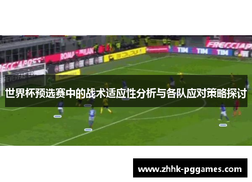 世界杯预选赛中的战术适应性分析与各队应对策略探讨