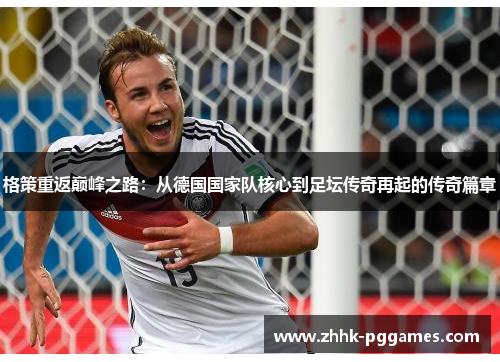 格策重返巅峰之路：从德国国家队核心到足坛传奇再起的传奇篇章