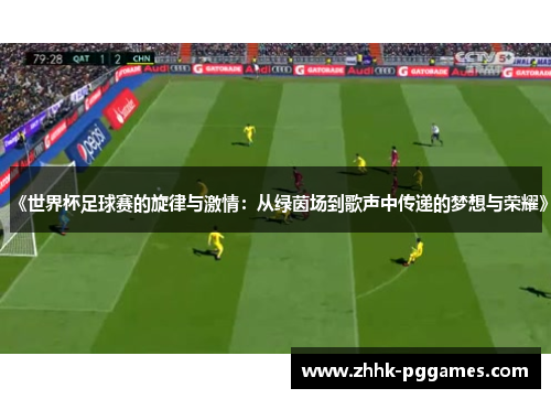 《世界杯足球赛的旋律与激情：从绿茵场到歌声中传递的梦想与荣耀》