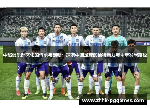 中超俱乐部文化的传承与创新：探索中国足球的独特魅力与未来发展路径