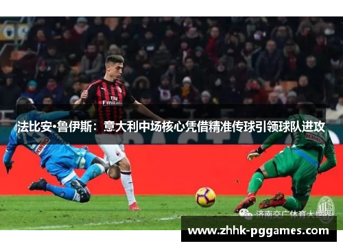 法比安·鲁伊斯：意大利中场核心凭借精准传球引领球队进攻