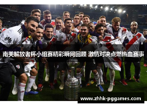 南美解放者杯小组赛精彩瞬间回顾 激情对决点燃热血赛事