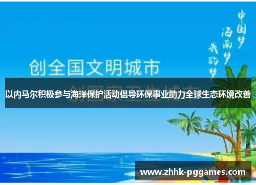 以内马尔积极参与海洋保护活动倡导环保事业助力全球生态环境改善