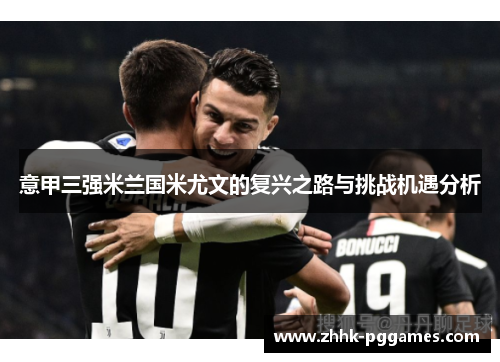 意甲三强米兰国米尤文的复兴之路与挑战机遇分析