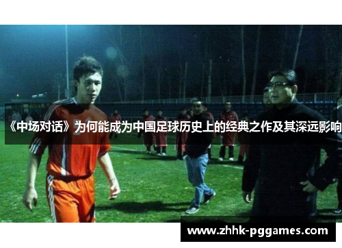 《中场对话》为何能成为中国足球历史上的经典之作及其深远影响