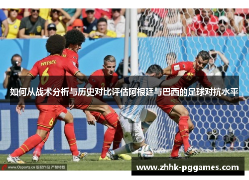 如何从战术分析与历史对比评估阿根廷与巴西的足球对抗水平