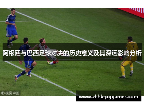 阿根廷与巴西足球对决的历史意义及其深远影响分析