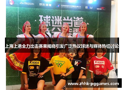 上海上港全力出击赛果揭晓引发广泛热议球迷与媒体热切讨论
