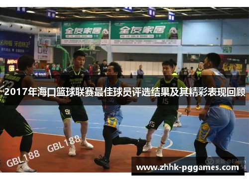 2017年海口篮球联赛最佳球员评选结果及其精彩表现回顾 2017年海口篮球联赛最佳球员评选结果及其精彩表现回顾