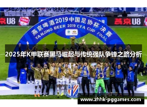 2025年K甲联赛黑马崛起与传统强队争锋之路分析