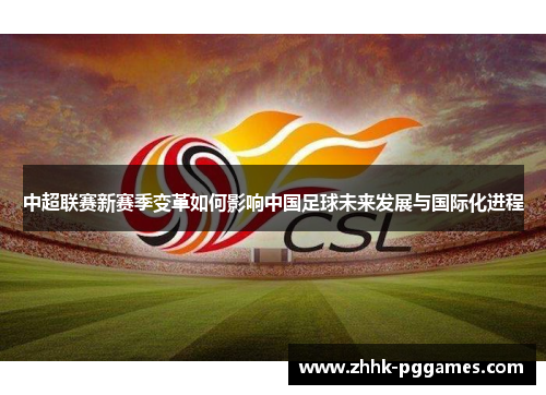 中超联赛新赛季变革如何影响中国足球未来发展与国际化进程 中超联赛新赛季变革如何影响中国足球未来发展与国际化进程