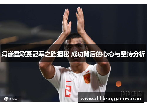冯潇霆联赛冠军之路揭秘 成功背后的心态与坚持分析 冯潇霆联赛冠军之路揭秘 成功背后的心态与坚持分析