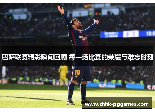 巴萨联赛精彩瞬间回顾 每一场比赛的荣耀与难忘时刻