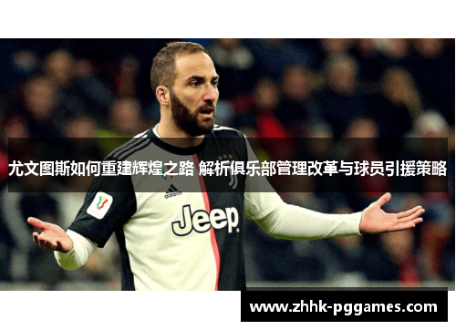 尤文图斯如何重建辉煌之路 解析俱乐部管理改革与球员引援策略