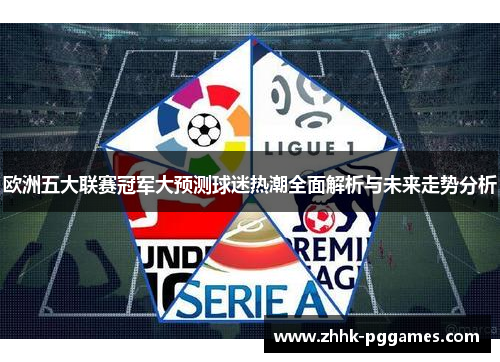 欧洲五大联赛冠军大预测球迷热潮全面解析与未来走势分析