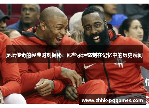 足坛传奇的经典时刻揭秘：那些永远铭刻在记忆中的历史瞬间