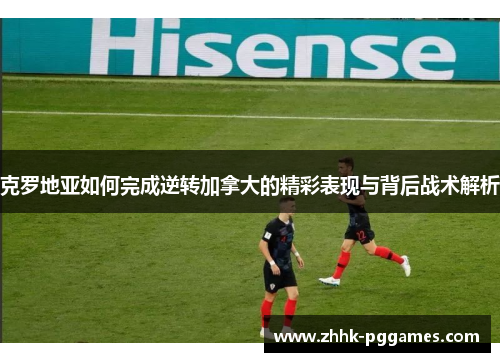 克罗地亚如何完成逆转加拿大的精彩表现与背后战术解析