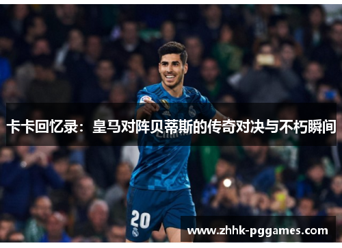 卡卡回忆录：皇马对阵贝蒂斯的传奇对决与不朽瞬间