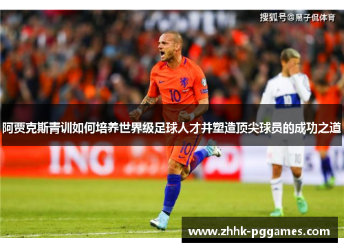 阿贾克斯青训如何培养世界级足球人才并塑造顶尖球员的成功之道