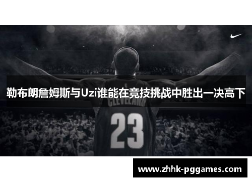 勒布朗詹姆斯与Uzi谁能在竞技挑战中胜出一决高下
