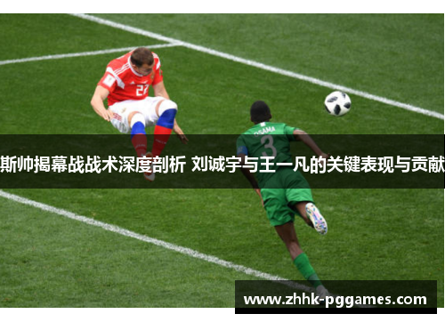 斯帅揭幕战战术深度剖析 刘诚宇与王一凡的关键表现与贡献