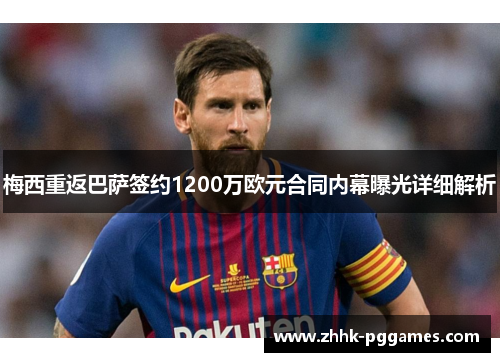 梅西重返巴萨签约1200万欧元合同内幕曝光详细解析 梅西重返巴萨签约1200万欧元合同内幕曝光详细解析