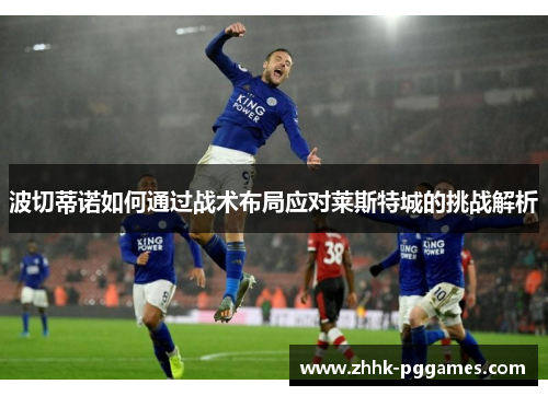 波切蒂诺如何通过战术布局应对莱斯特城的挑战解析
