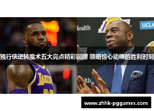 独行侠逆转魔术五大亮点精彩回顾 领略惊心动魄的胜利时刻