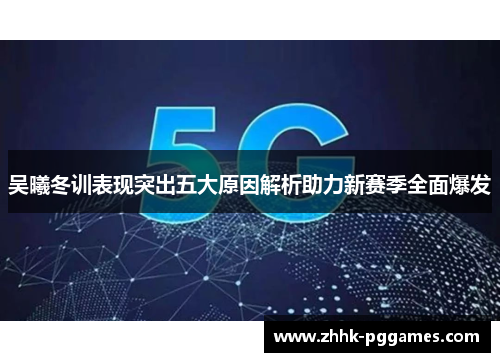 吴曦冬训表现突出五大原因解析助力新赛季全面爆发