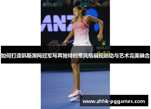 如何打造凯斯澳网冠军写真独特创意风格展现运动与艺术完美融合