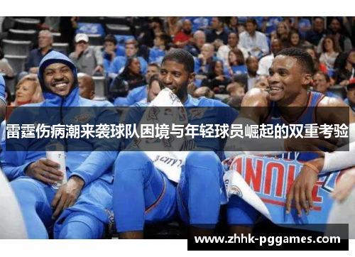 雷霆伤病潮来袭球队困境与年轻球员崛起的双重考验