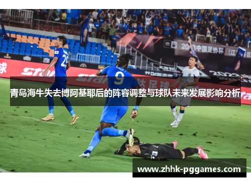 青岛海牛失去博阿基耶后的阵容调整与球队未来发展影响分析