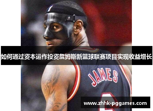 如何通过资本运作投资詹姆斯新篮球联赛项目实现收益增长