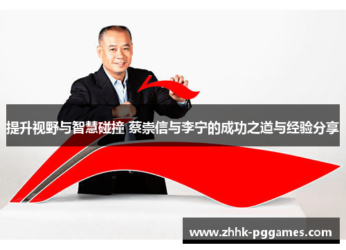 提升视野与智慧碰撞 蔡崇信与李宁的成功之道与经验分享