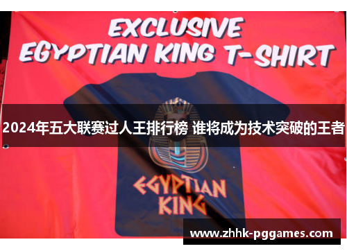 2024年五大联赛过人王排行榜 谁将成为技术突破的王者