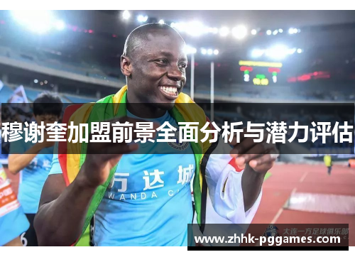 穆谢奎加盟前景全面分析与潜力评估 穆谢奎加盟前景全面分析与潜力评估